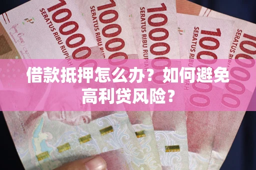 北京借款抵押怎么办？如何避免高利贷风险？