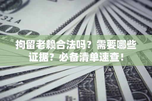 北京拘留老赖合法吗？需要哪些证据？必备清单速查！