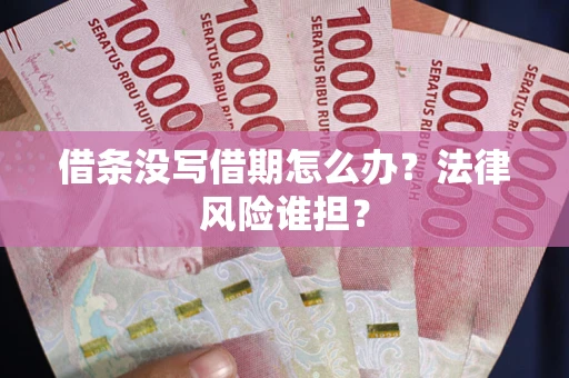 北京借条没写借期怎么办？法律风险谁担？