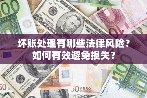 北京坏账处理有哪些法律风险？如何有效避免损失？