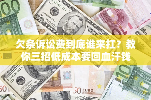 北京欠条诉讼费到底谁来扛？教你三招低成本要回血汗钱
