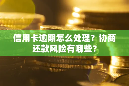 北京信用卡逾期怎么处理？协商还款风险有哪些？